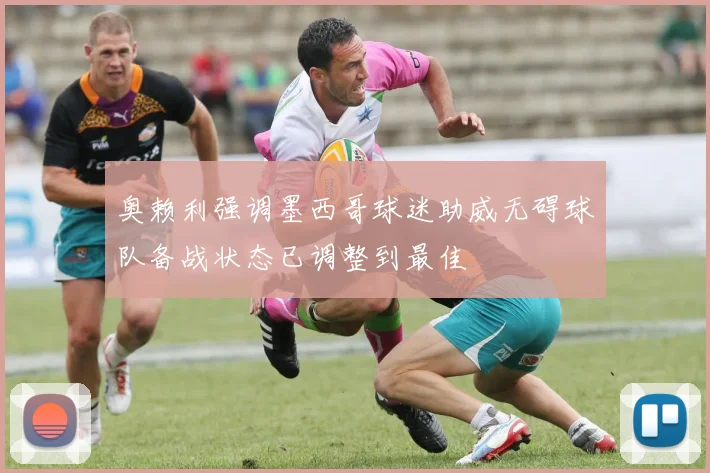 奥赖利强调墨西哥球迷助威无碍球队备战状态已调整到最佳