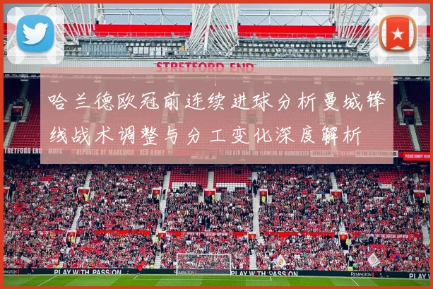 哈兰德欧冠前连续进球分析曼城锋线战术调整与分工变化深度解析
