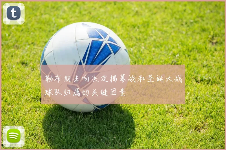 勒布朗去向决定揭幕战和圣诞大战球队归属的关键因素
