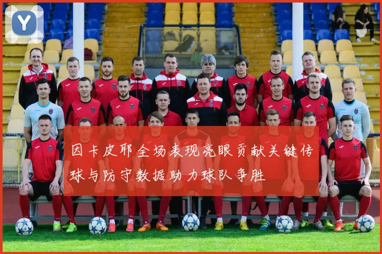因卡皮耶全场表现亮眼贡献关键传球与防守数据助力球队争胜
