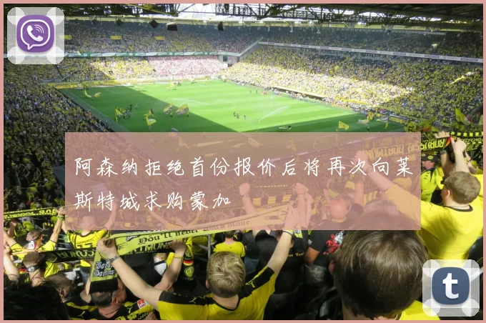 阿森纳拒绝首份报价后将再次向莱斯特城求购蒙加